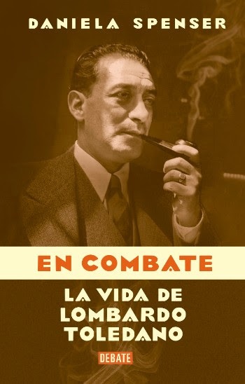 Llega a librerías “En combate: La vida de Lombardo Toledano” de Daniela Spenser